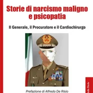 Offerta Storie di narcisismo maligno e psicopatia. Il generale, il procuratore e il cardiochirurgo