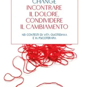 Change incontrare il dolore condividere il cambiamento. Nei contesti di vita quotidiana e in psicoterapia Offerta Speciale