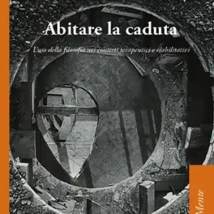 Abitare la caduta. L‘uso della filosofia nei contesti terapeutici e riabilitativi Must-Have