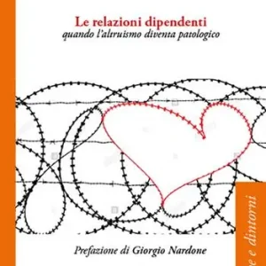 Le relazioni dipendenti. Quando l‘altruismo diventa patologico A Buon Prezzo