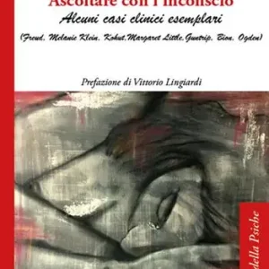 Solo Oggi Ascoltare con l‘inconscio. Alcuni casi clinici esemplari (Freud, Klein, Kohut, Little, Guntrip, Bion, Ogden)