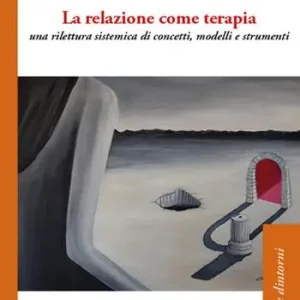 La relazione come terapia. Una rilettura sistemica di concetti, modelli e strumenti Vendita Finale