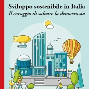 Sviluppo sostenibile in Italia. Il coraggio di salvare la democrazia Must-Have