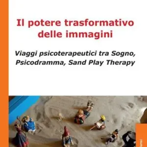 Nuovo Arrivo Il potere trasformativo delle immagini. Viaggi psicoterapeutici tra sogno, psicodramma, sand play therapy