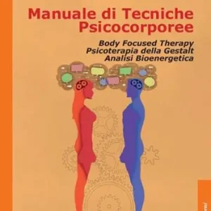 Manuale di tecniche psicocorporee. Body focused therapy, psicoterapia della Gestalt, analisi bioenergetica Di Tendenza