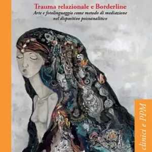 Trauma relazionale e Borderline. Arte e fotolinguaggio come metodo di mediazione nel dispositivo psicoanalitico Più Venduto