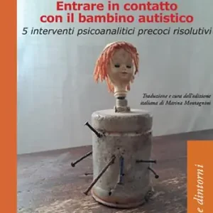 Offerta Limitata Entrare in contatto con il bambino autistico. 5 interventi psicoanalitici precoci risolutivi