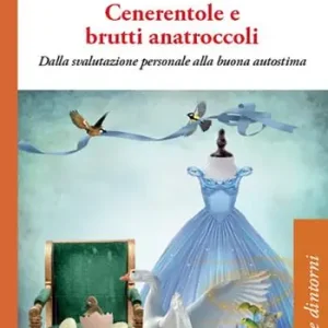 Cenerentole e brutti anatroccoli. Dalla svalutazione personale alla buona autostima Professionale