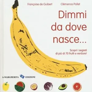 Novità Dimmi da dove nasce... Scopri i segreti di più 70 frutti e verdure! Ediz. illustrata