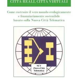 Città reali, cità virtuali. Come costruire il vero mondo ecologicamente e finanziariamente sostenibile basato sulla nuova città telematica Ultime Pezzi
