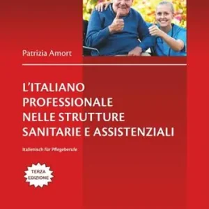 L‘italiano professionale nelle strutture sanitarie assistenziali. Italienisch für Pflegeberufe. Testo tedesco a fronte Reso Gratuito