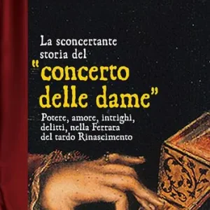 Offerta La sconcertante storia del «concerto delle dame». Potere, amore, intrighi, delitti, nella Ferrara del tardo Rinascimento