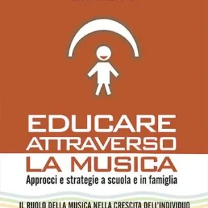 Educare attraverso la musica. Approcci e strategie a scuola e in famiglia Compra Oggi Stesso