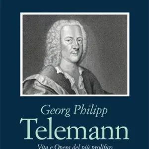 Georg Philipp Telemann. Vita e opera del più prolifico compositore del barocco tedesco Acquista Ora