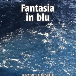 Fantasia in blu. Racconti e novelle. Musica, vita, amore, crisi e capricci del destino Non Perdere