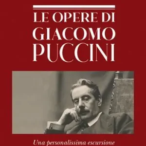 Le opere di Giacomo Puccini. Una personalissima escursione Quantità Limitata