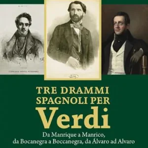 Tre drammi spagnoli per Verdi. Da Manrique a Manrico, da Bocanegra a Boccanegra, da Álvaro ad Alvaro Ordina Subito