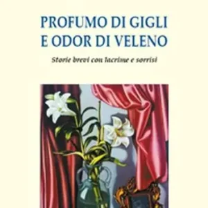Compra Online Profumo di gigli e odor di veleno. Storie brevi con lacrime e sorrisi