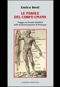 Le parole del corpo umano. Viaggio nei termini dialettali della medicina popolare di Romagna Subito Disponibile