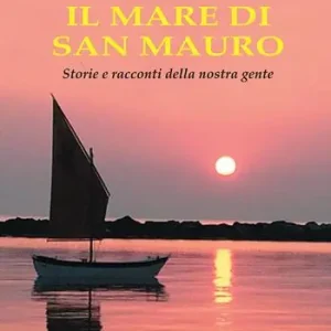 Soddisfatti O Rimborsati Il mare di San Mauro. Storie e racconti della nostra gente