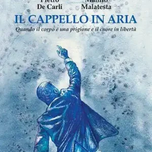 Il cappello in aria. Quando il corpo è una prigione e il cuore in libertà Solo Oggi