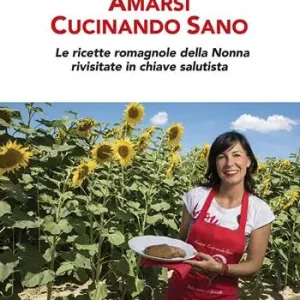 Popolare Amarsi cucinando sano. Le ricette romagnole della nonna rivisitate in chiave salutista