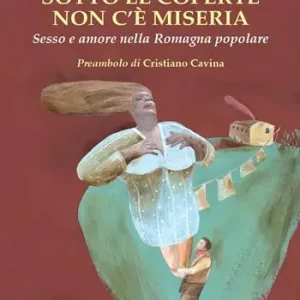 Spedito Oggi Sotto le coperte non c‘è miseria. Sesso e amore nella Romagna popolare