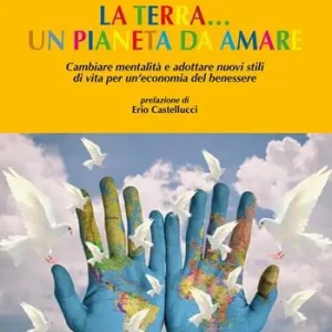 La terra... un pianeta da amare. Cambiare mentalità e adottare nuovi stili di vita per un‘economia del benessere Popolare