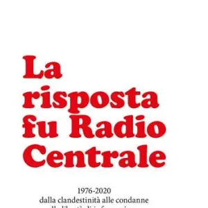 Promozione La risposta fu Radio Centrale. 1976-2020 dalla clandestinità alle condanne alla libertà d‘informazione
