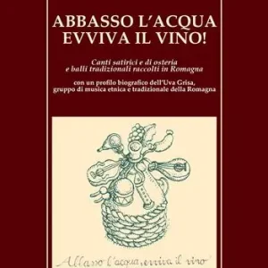 Affare Abbasso l‘acqua evviva il vino! Canti satirici e di osteria e balli tradizionali raccolti in Romagna