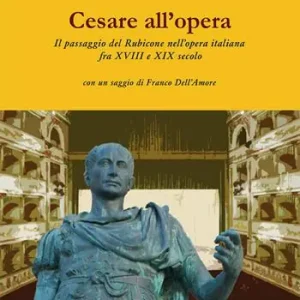 Cesare all‘opera. Il passaggio del Rubicone nell‘opera italiana fra XVIII e XIX secolo Ultimissimo Modello