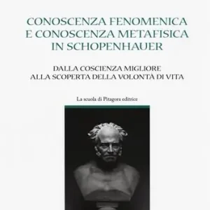 Conoscenza fenomenica e conoscenza metafisica in Schopenhauer. Dalla coscienza migliore alla scoperta della volontà di vita Sconto
