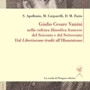 Spedito Oggi Giulio Cesare Vanini nella cultura filosofica francese del Seicento e del Settecento. Dal «Libertinisme érudit» all‘Illuminismo