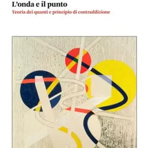 Ultime Pezzi L‘onda e il punto. Teoria dei quanti e principio di contraddizione
