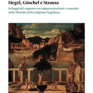 Hegel, Goschel e Strauss. Sviluppi del rapporto tra rappresentazione e concetto nella filosofia della religione hegeliana A Buon Prezzo