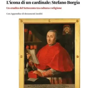 L‘icona di un cardinale Stefano Borgia. Un erudito del Settecento tra cultura e religione con appendice di documenti inediti Compra Adesso