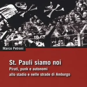 St. Pauli siamo noi. Pirati, punk e autonomi allo stadio e nelle strade di Amburgo Non Perdere
