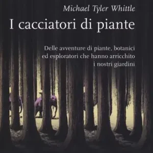 Novità I cacciatori di piante. Delle avventure di piante, botanici ed esploratori che hanno arricchito i nostri giardini