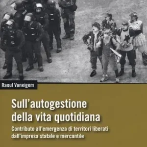 Sull‘autogestione della vita quotidiana. Contributo all’emergenza di territori liberati dall’impresa statale e mercantile Esclusivo