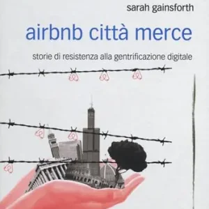 Offerta Lampo Airbnb città merce. Storie di resistenza alla gentrificazione digitale