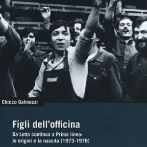 Esclusivo Figli dell‘officina. Da Lotta continua a Prima linea le origini e la nascita (1973-1976)