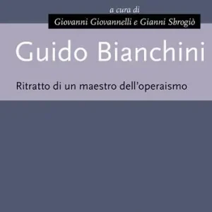 Ultimissimo Modello Guido Bianchini. Ritratto di un maestro dell‘operaismo