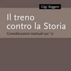 Il treno contro la Storia. Considerazioni inattuali sui ‘17 Vendita Finale