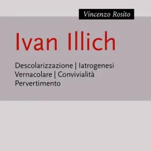 Ivan Illich. Descolarizzazione, iatrogenesi, vernacolare, convivialità, pervertimento Esclusivo