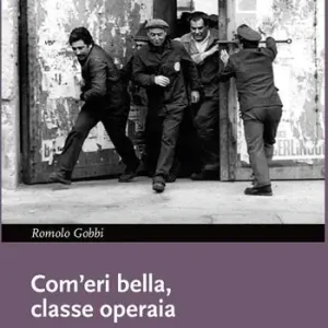 Compra Oggi Stesso Com‘eri bella, classe operaia. Storie, fatti e misfatti dell‘operaismo italiano