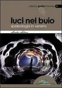 Luci nel buio. Speleologia in Veneto Novità