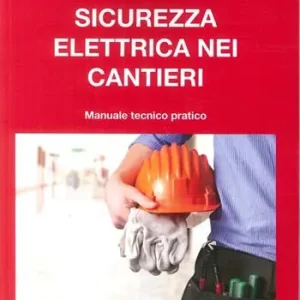 Sicurezza elettrica nei cantieri. Manuale tecnico pratico Nuova Collezione