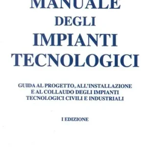 Manuale degli impianti tecnologici. Guida al progetto, all‘installazione e al collaudo deli impianti tecnologici civili e industriali Offerta Limitata