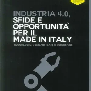 Industria 4.0. Sfide e opportunità per il made in Italy. Tecnologie. Scenari. Casi di successo Spedito Oggi