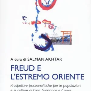 Freud e l‘estremo Oriente. Prospettive psicoanalitiche per le popolazioni e culture di Cina, Giappone e Corea Quantità Limitata